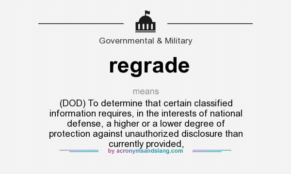 What does regrade mean? It stands for (DOD) To determine that certain classified information requires, in the interests of national defense, a higher or a lower degree of protection against unauthorized disclosure than currently provided,
