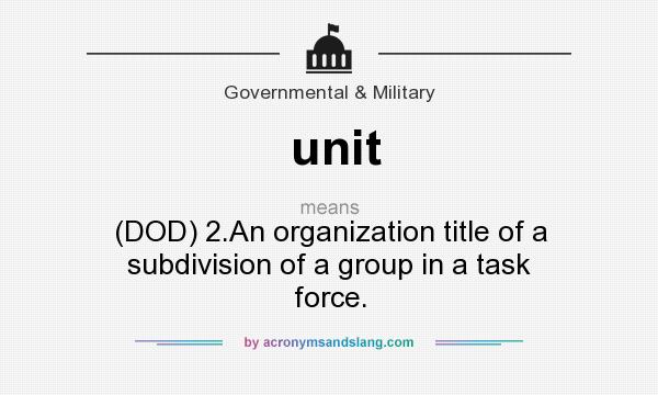 What does unit mean? It stands for (DOD) 2.An organization title of a subdivision of a group in a task force.