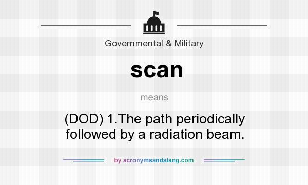What does scan mean? It stands for (DOD) 1.The path periodically followed by a radiation beam.