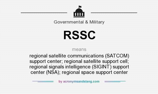 What does RSSC mean? It stands for regional satellite communications (SATCOM) support center; regional satellite support cell; regional signals intelligence (SIGINT) support center (NSA); regional space support center