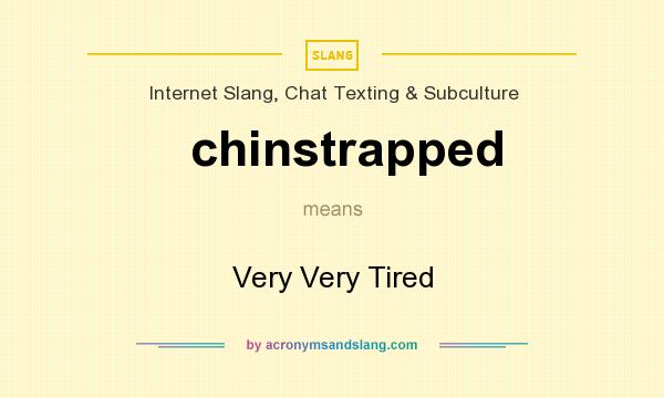 What does chinstrapped mean? It stands for Very Very Tired