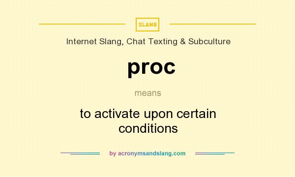 What does proc mean? It stands for to activate upon certain conditions