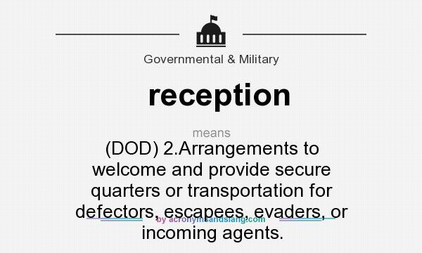 What does reception mean? It stands for (DOD) 2.Arrangements to welcome and provide secure quarters or transportation for defectors, escapees, evaders, or incoming agents.