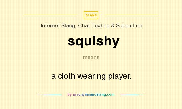 What does squishy mean? It stands for a cloth wearing player.