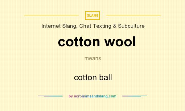 What does cotton wool mean? It stands for cotton ball
