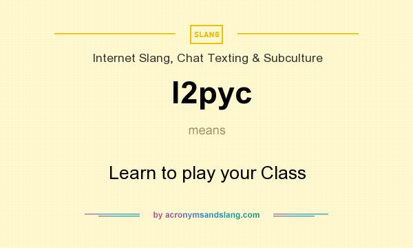 What does l2pyc mean? It stands for Learn to play your Class