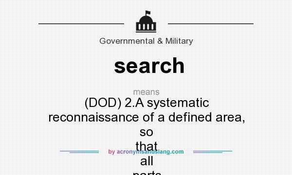 What does search mean? It stands for (DOD) 2.A systematic reconnaissance of a defined area, so that all parts of the area have passed within visibility.