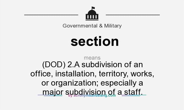 What does section mean? It stands for (DOD) 2.A subdivision of an office, installation, territory, works, or organization; especially a major subdivision of a staff.