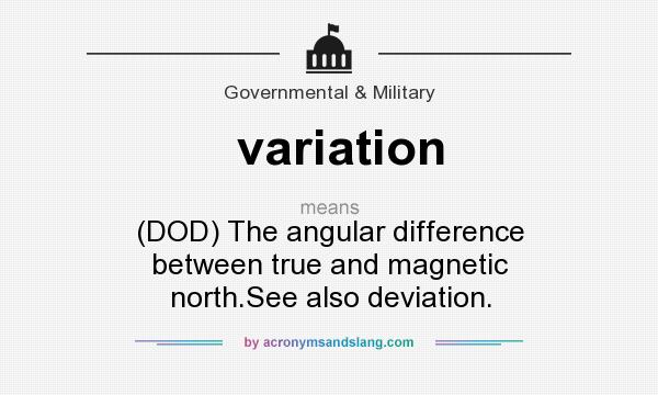 What does variation mean? It stands for (DOD) The angular difference between true and magnetic north.See also deviation.