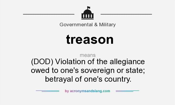 What does treason mean? It stands for (DOD) Violation of the allegiance owed to one`s sovereign or state; betrayal of one`s country.