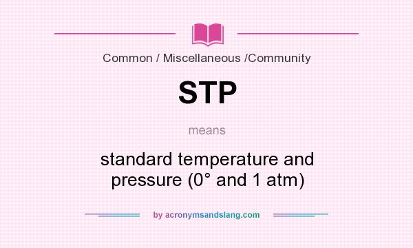 What does STP mean? It stands for standard temperature and pressure (0° and 1 atm)
