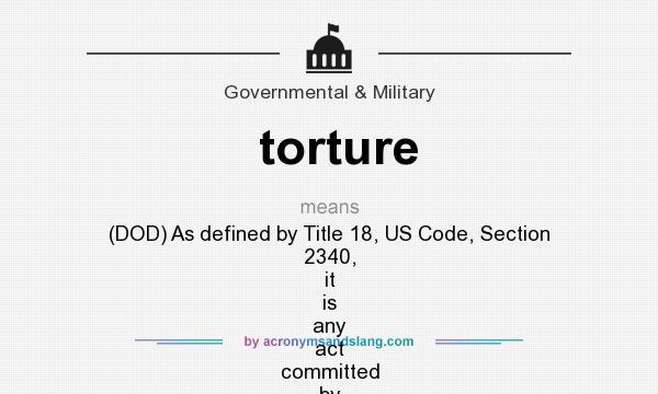 What does torture mean? It stands for (DOD) As defined by Title 18, US Code, Section 2340, it is any act committed by a person acting under color of law specifically intended to inflict severe physical or mental pain or suffering (other t