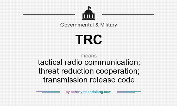 What does TRC mean? It stands for tactical radio communication; threat reduction cooperation; transmission release code