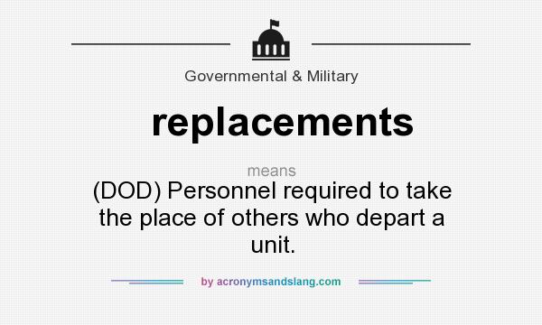 What does replacements mean? It stands for (DOD) Personnel required to take the place of others who depart a unit.