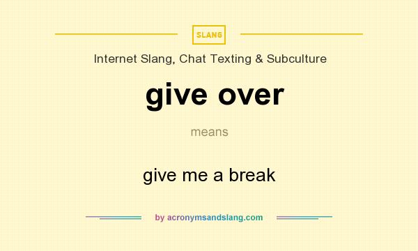 What does give over mean? It stands for give me a break