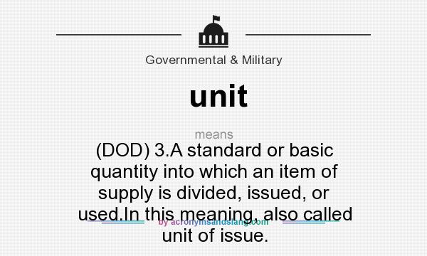 What does unit mean? It stands for (DOD) 3.A standard or basic quantity into which an item of supply is divided, issued, or used.In this meaning, also called unit of issue.