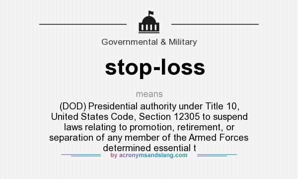 What does stop-loss mean? It stands for (DOD) Presidential authority under Title 10, United States Code, Section 12305 to suspend laws relating to promotion, retirement, or separation of any member of the Armed Forces determined essential t