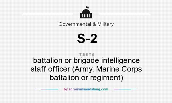 What does S-2 mean? It stands for battalion or brigade intelligence staff officer (Army, Marine Corps battalion or regiment)