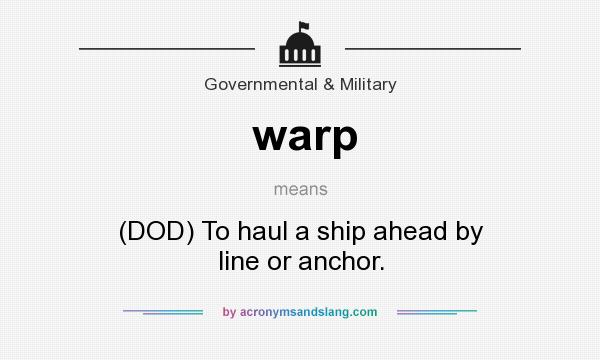 What does warp mean? It stands for (DOD) To haul a ship ahead by line or anchor.