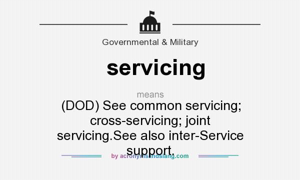 What does servicing mean? It stands for (DOD) See common servicing; cross-servicing; joint servicing.See also inter-Service support.