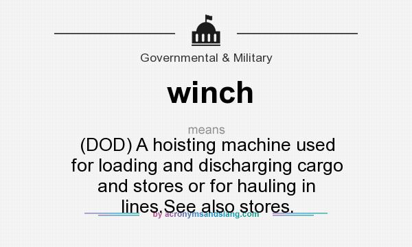 What does winch mean? It stands for (DOD) A hoisting machine used for loading and discharging cargo and stores or for hauling in lines.See also stores.