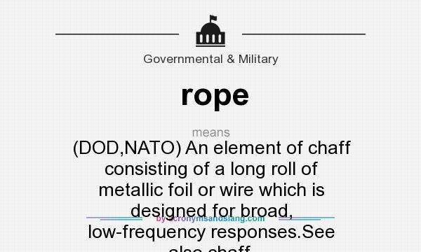 What does rope mean? It stands for (DOD,NATO) An element of chaff consisting of a long roll of metallic foil or wire which is designed for broad, low-frequency responses.See also chaff.