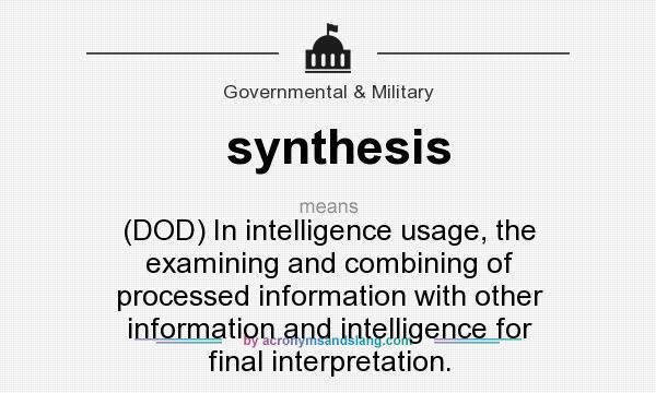 What does synthesis mean? It stands for (DOD) In intelligence usage, the examining and combining of processed information with other information and intelligence for final interpretation.