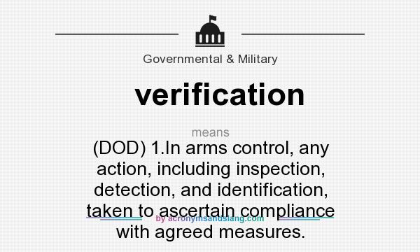 What does verification mean? It stands for (DOD) 1.In arms control, any action, including inspection, detection, and identification, taken to ascertain compliance with agreed measures.