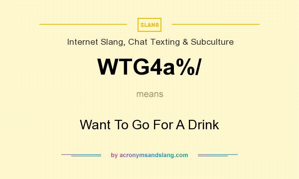 What does WTG4a%/ mean? It stands for Want To Go For A Drink