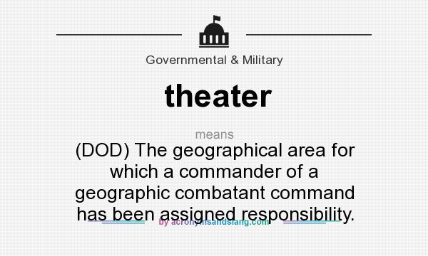 What does theater mean? It stands for (DOD) The geographical area for which a commander of a geographic combatant command has been assigned responsibility.