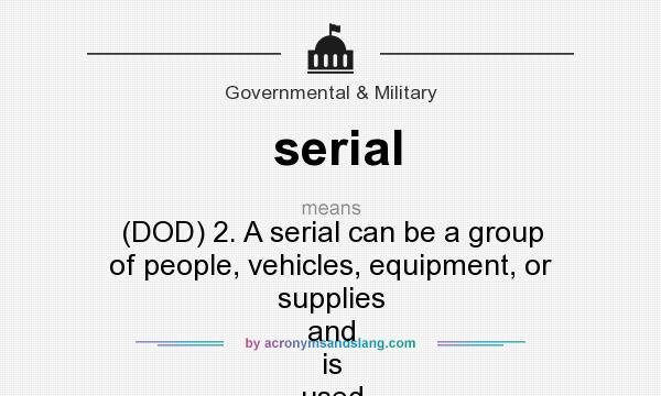 What does serial mean? It stands for (DOD) 2. A serial can be a group of people, vehicles, equipment, or supplies and is used in airborne, air assault, amphibious operations, and convoys.
