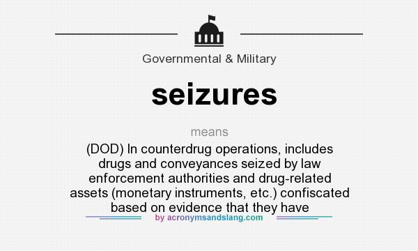 What does seizures mean? It stands for (DOD) In counterdrug operations, includes drugs and conveyances seized by law enforcement authorities and drug-related assets (monetary instruments, etc.) confiscated based on evidence that they have