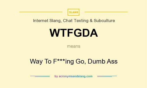 What does WTFGDA mean? It stands for Way To F***ing Go, Dumb Ass