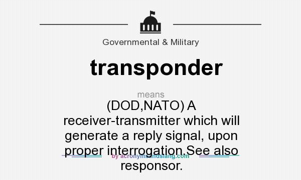 What does transponder mean? It stands for (DOD,NATO) A receiver-transmitter which will generate a reply signal, upon proper interrogation.See also responsor.
