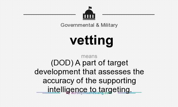 What does vetting mean? It stands for (DOD) A part of target development that assesses the accuracy of the supporting intelligence to targeting.