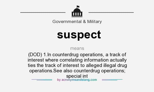 What does suspect mean? It stands for (DOD) 1.In counterdrug operations, a track of interest where correlating information actually ties the track of interest to alleged illegal drug operations.See also counterdrug operations; special int
