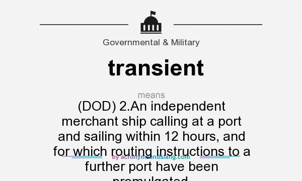 What does transient mean? It stands for (DOD) 2.An independent merchant ship calling at a port and sailing within 12 hours, and for which routing instructions to a further port have been promulgated.