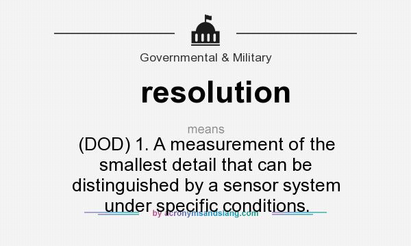 What does resolution mean? It stands for (DOD) 1. A measurement of the smallest detail that can be distinguished by a sensor system under specific conditions.
