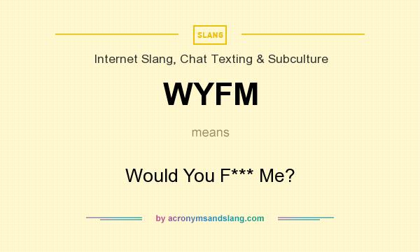 What does WYFM mean? It stands for Would You F*** Me?