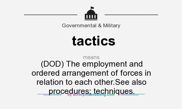 What does tactics mean? It stands for (DOD) The employment and ordered arrangement of forces in relation to each other.See also procedures; techniques.