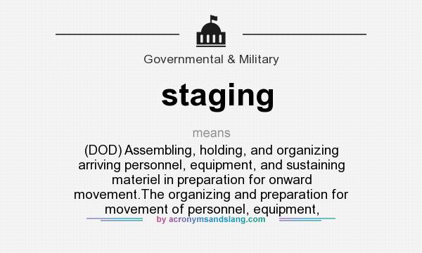What does staging mean? It stands for (DOD) Assembling, holding, and organizing arriving personnel, equipment, and sustaining materiel in preparation for onward movement.The organizing and preparation for movement of personnel, equipment,