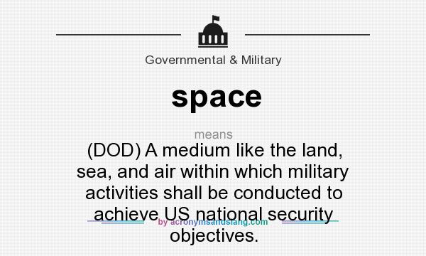 What does space mean? It stands for (DOD) A medium like the land, sea, and air within which military activities shall be conducted to achieve US national security objectives.