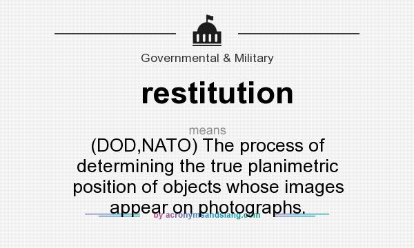What does restitution mean? It stands for (DOD,NATO) The process of determining the true planimetric position of objects whose images appear on photographs.