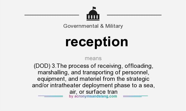 What does reception mean? It stands for (DOD) 3.The process of receiving, offloading, marshalling, and transporting of personnel, equipment, and materiel from the strategic and/or intratheater deployment phase to a sea, air, or surface tran