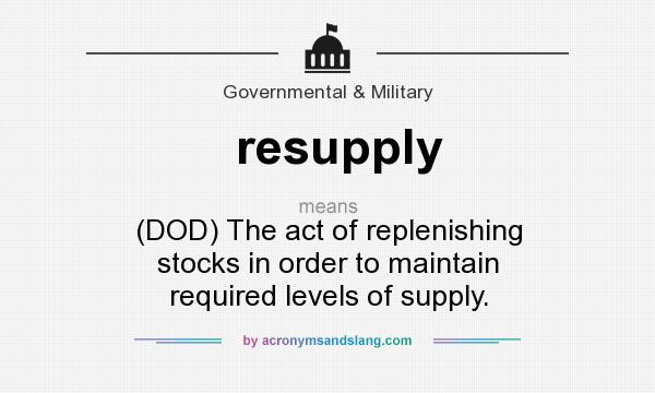 What does resupply mean? It stands for (DOD) The act of replenishing stocks in order to maintain required levels of supply.