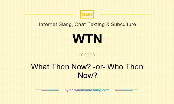 What does WTN mean? It stands for What Then Now? -or- Who Then Now?