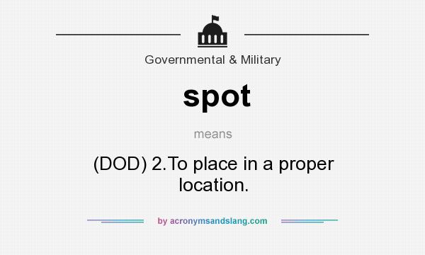 What does spot mean? It stands for (DOD) 2.To place in a proper location.