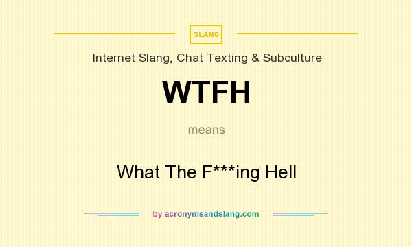 What does WTFH mean? It stands for What The F***ing Hell