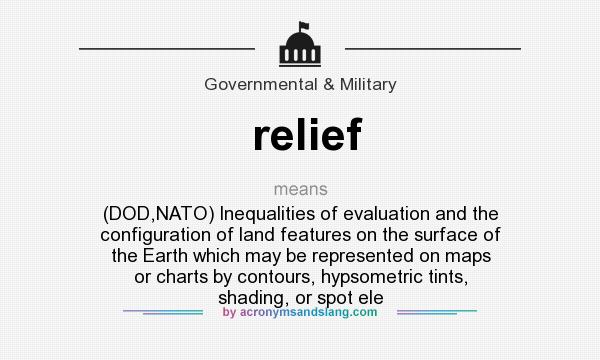 What does relief mean? It stands for (DOD,NATO) Inequalities of evaluation and the configuration of land features on the surface of the Earth which may be represented on maps or charts by contours, hypsometric tints, shading, or spot ele