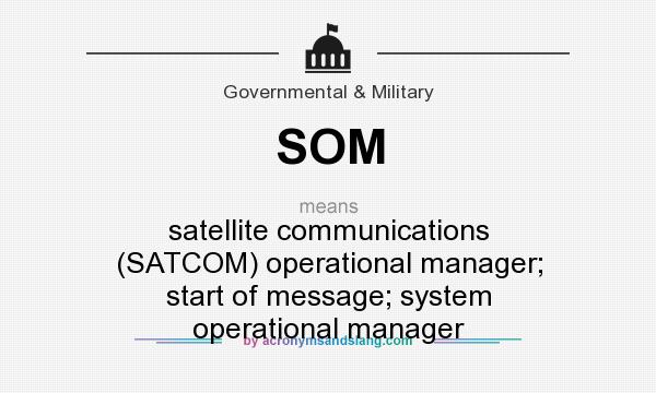 What does SOM mean? It stands for satellite communications (SATCOM) operational manager; start of message; system operational manager